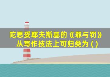 陀思妥耶夫斯基的《罪与罚》从写作技法上可归类为 ( )